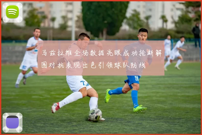 马兹拉维全场数据亮眼成功抢断解围对抗表现出色引领球队防线