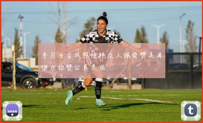 李月汝古风照惊艳众人佩奇赞美库伊尔称赞你真美丽
