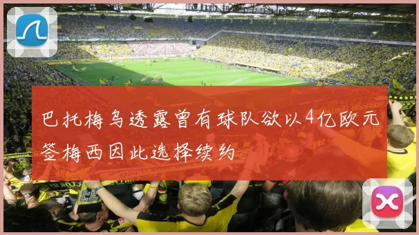 巴托梅乌透露曾有球队欲以4亿欧元签梅西因此选择续约