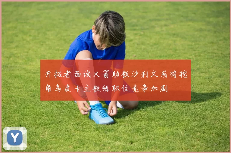 开拓者面试火箭助教沙利文或将挖角乌度卡主教练职位竞争加剧