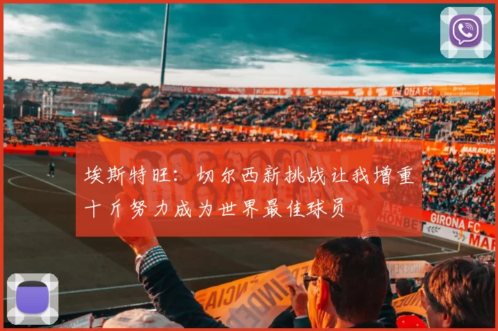 埃斯特旺：切尔西新挑战让我增重十斤努力成为世界最佳球员
