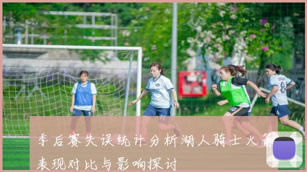 季后赛失误统计分析湖人骑士火箭表现对比与影响探讨