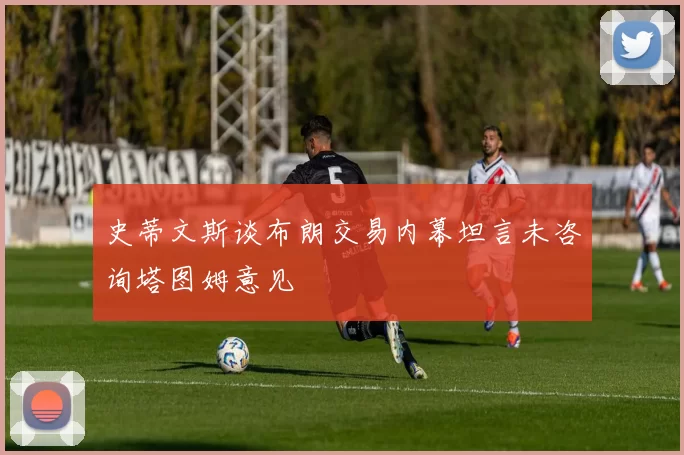 史蒂文斯谈布朗交易内幕坦言未咨询塔图姆意见